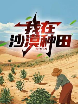 我在沙漠种田的日子 城南不二最新章节内容