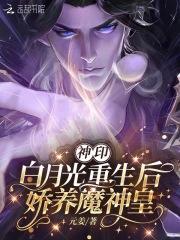 神印白月光重生后娇养魔神皇全文免费阅读