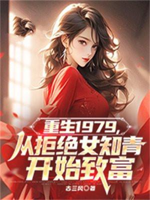 重生1979从拒绝女知青开始致富