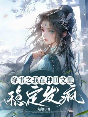 穿书之我在种田文里稳定发疯 三姑娘