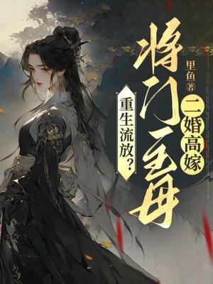 重生流放将门主母二婚高嫁