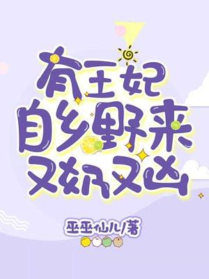 王妃自乡野来又奶又凶作者巫巫仙儿