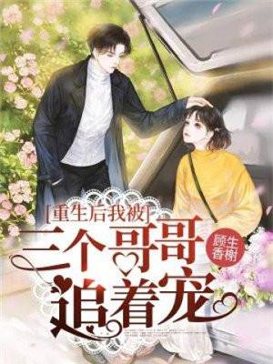 重生后我被三个哥哥追着宠短视频