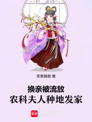 换亲被流放农科夫人种地发家免费阅读全文 换亲被流放农科夫人种地发家免费阅读全文