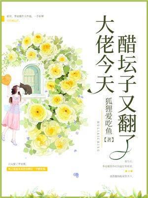 大佬今天醋坛子又翻了免费