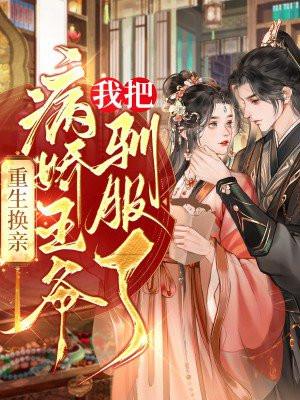 重生换亲我把病娇王爷驯服了 什么平台