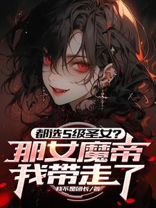 都选s级圣女?那女魔帝我带走了 都选s级圣女?那女魔帝我带走了