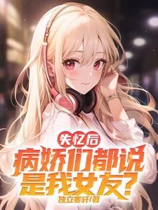 我失忆后病娇男友更恐怖了