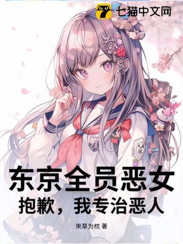 东京全员恶女抱歉我专治恶人 东京全员恶女抱歉我专治恶人