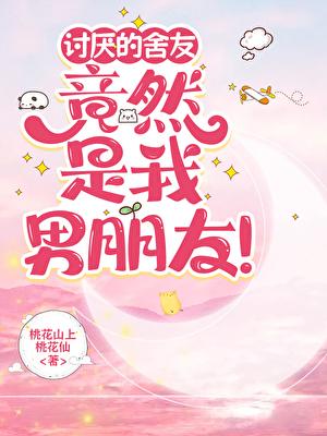 讨厌的舍友竟然是我男朋友了