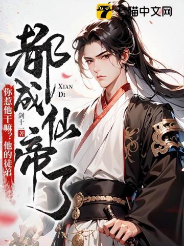 你惹他干嘛?他的徒弟都成仙帝了(1-205)