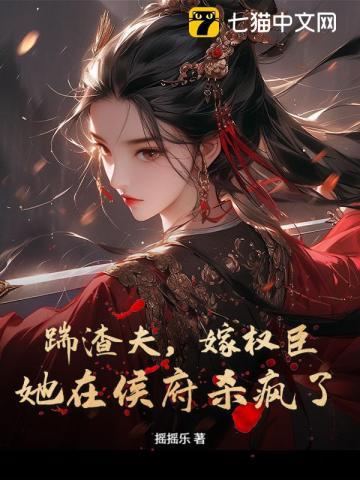 踹渣夫嫁权臣她在侯府杀疯了摇摇乐