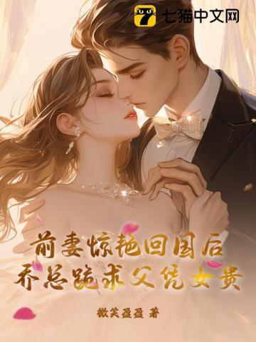 前妻惊艳回国后乔总跪求父凭女贵