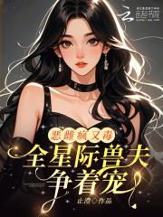 恶雌疯又毒?全星际兽夫争着宠最新章