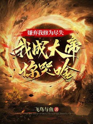 嫌弃我修为尽失我成大帝你哭啥