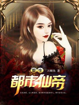 重生都市仙帝 万鲤鱼