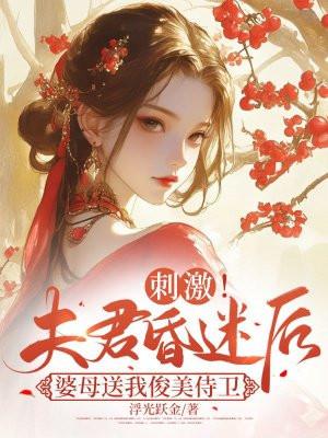 刺激!夫君昏迷后婆母送我俊美侍卫 浮光跃金