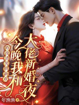 昨夜渣男哄新欢今晚我和大佬新婚夜 昨夜渣男哄新欢今晚我和大佬新婚夜