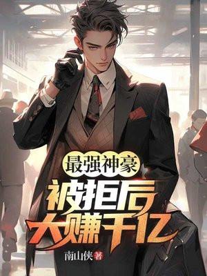 最强神豪被拒后大赚千亿 南山侠