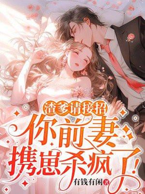 你前妻携崽杀疯了! 有钱有闲
