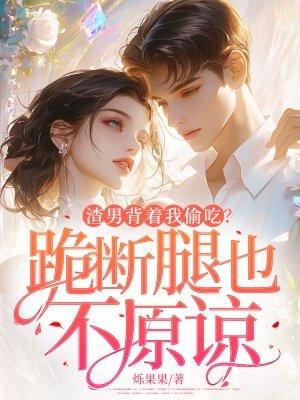 渣男背叛我以后我把他踹了免费阅读