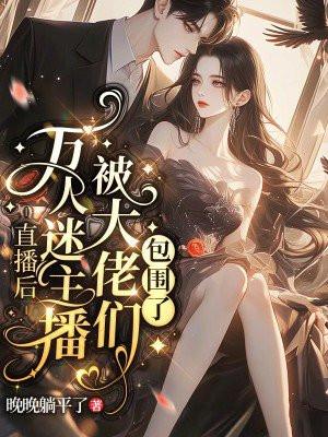 万人迷主播被大佬们包围了