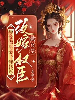 与妾做平妻?我转身改嫁权臣做女皇