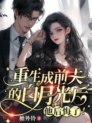 重生成前夫的白月光后他后悔了
