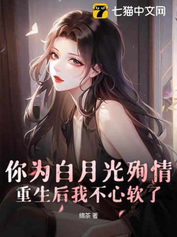 你为白月光殉情重生后我不心软了绵茶