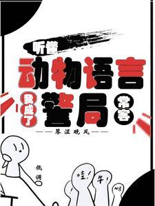 听懂动物语言我成了警局常客合集