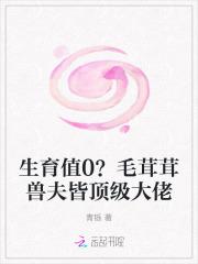 生育值0?毛茸茸兽夫皆顶级大佬QQ阅读 生育值0?毛茸茸兽夫皆顶级大佬QQ阅读