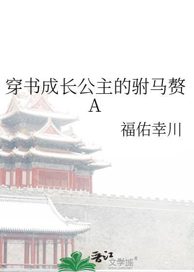 穿书成长公主的驸马赘Agl公子幸川