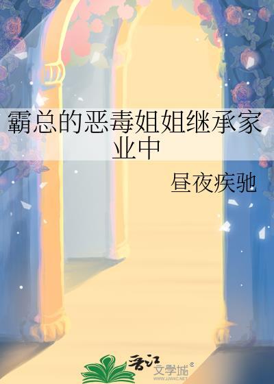 霸总的恶毒姐姐继承家业中 昼夜疾驰 笔趣阁
