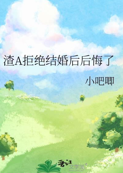 渣a拒绝结婚后后悔了