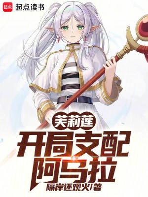 芙莉莲开局支配阿乌拉在线阅读 芙莉莲开局支配阿乌拉在线阅读