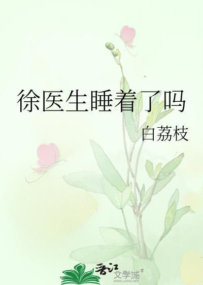 徐医生睡着了吗?无防盗