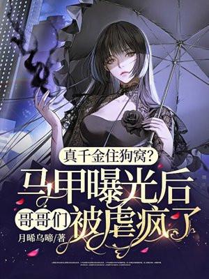 真千金住狗窝马甲曝光后哥哥们被虐疯了