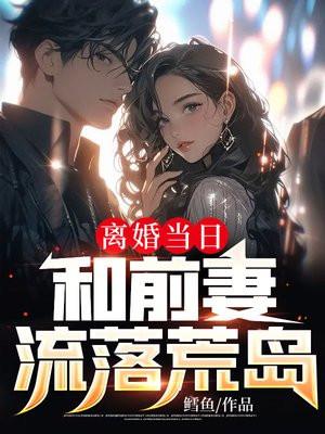 离婚当日和前妻流落荒岛秦让