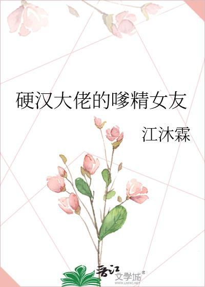 硬汉大佬的嗲精女友书评