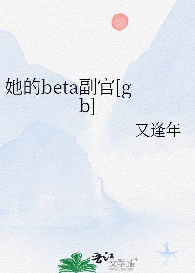 她的Beta副官笔趣阁又逢年