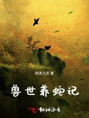 兽世种田凶猛大蛇强养绝美雌性在番 兽世种田凶猛大蛇强养绝美雌性在番