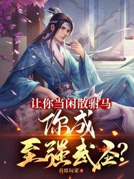 让你当闲散驸马你成至强武圣短剧
