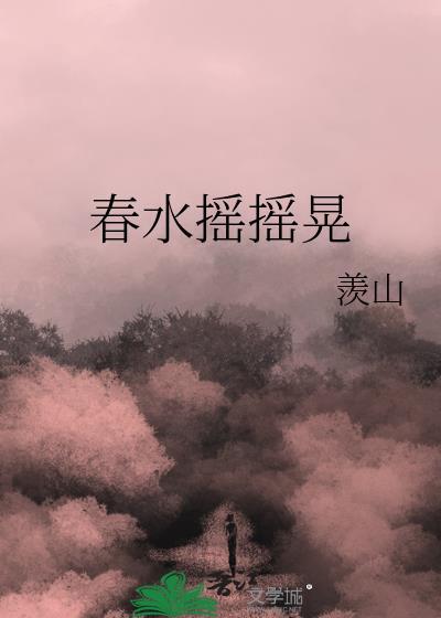 春水摇摇晃羡山全文免费