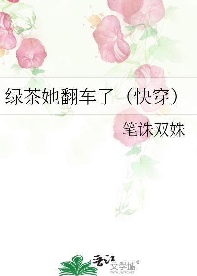 绿茶她翻车了(快穿)笔诛双姝免费