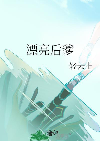 漂亮后爹(快穿)免费 漂亮后爹(快穿)免费