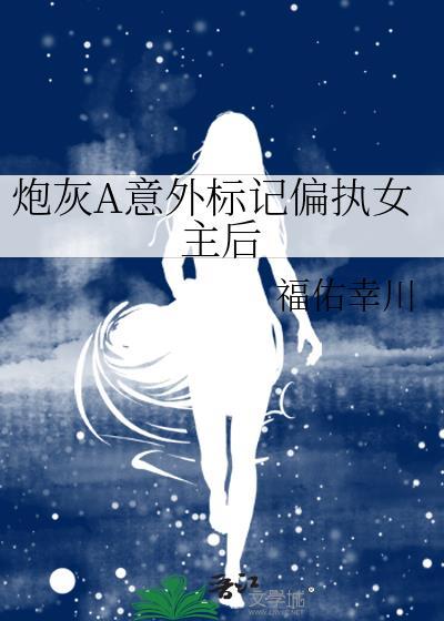 炮灰a意外标记偏执女主后25章