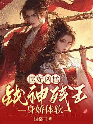 医妃凶猛战神残王身娇体软结局免费阅读
