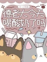 德老大喝酸奶了吗免费阅读