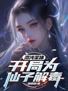 混沌圣体开局为仙子解毒 短剧