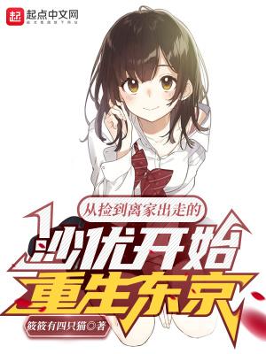 从捡到离家出走的沙优开始重生东京 感情线